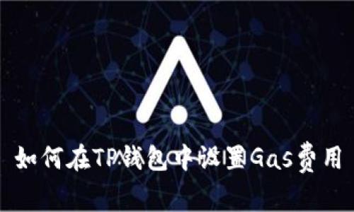 如何在TP钱包中设置Gas费用